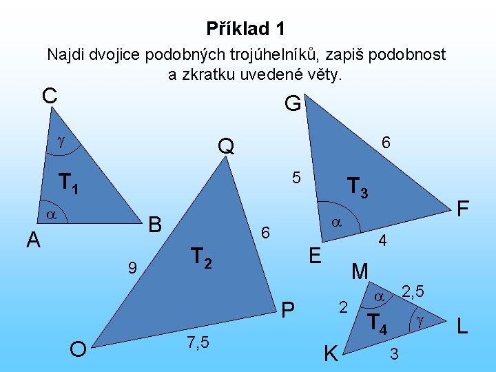 Příklad 1 Najdi dvojice podobných trojúhelníků, zapiš podobnost a zkratku uvedené věty. C G