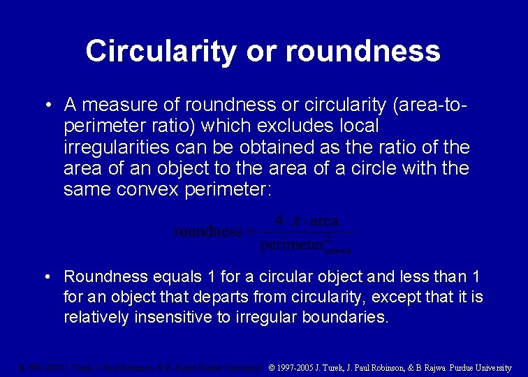 Circularity or roundness • A measure of roundness or circularity (area-toperimeter ratio) which excludes