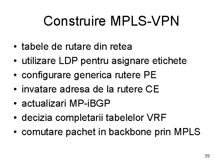 Construire MPLS-VPN • • tabele de rutare din retea utilizare LDP pentru asignare etichete