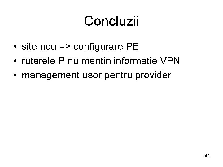 Concluzii • site nou => configurare PE • ruterele P nu mentin informatie VPN