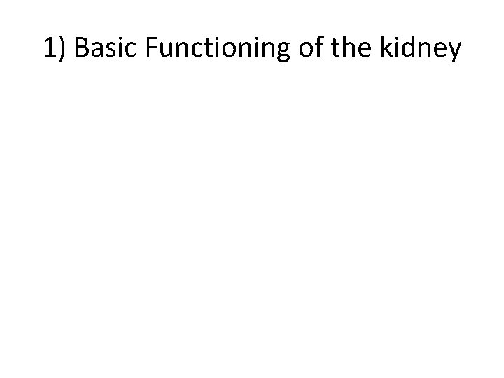1) Basic Functioning of the kidney 