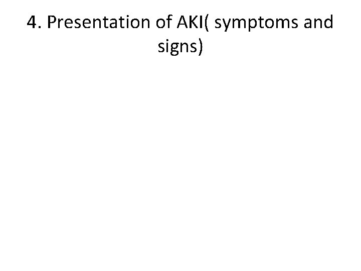 4. Presentation of AKI( symptoms and signs) 