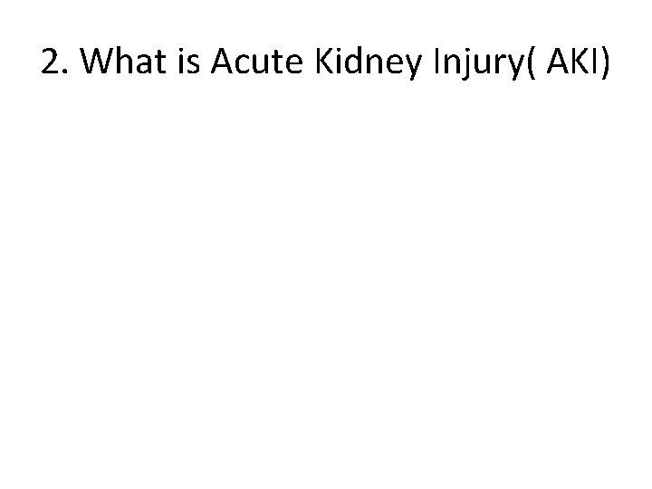 2. What is Acute Kidney Injury( AKI) 