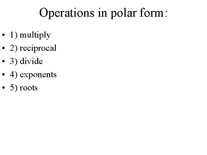 Operations in polar form: • • • 1) multiply 2) reciprocal 3) divide 4)