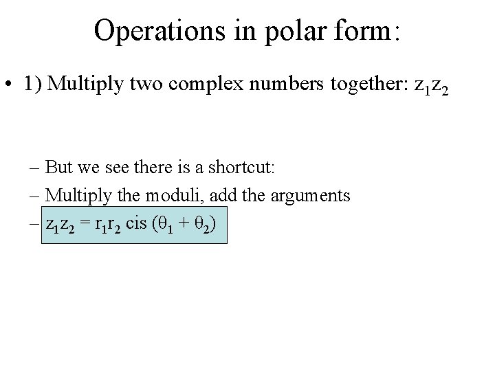 Operations in polar form: • 1) Multiply two complex numbers together: z 1 z