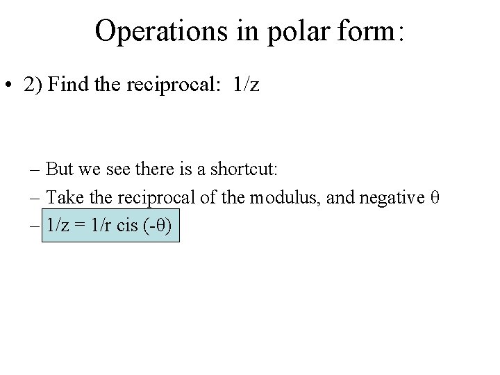 Operations in polar form: • 2) Find the reciprocal: 1/z – But we see