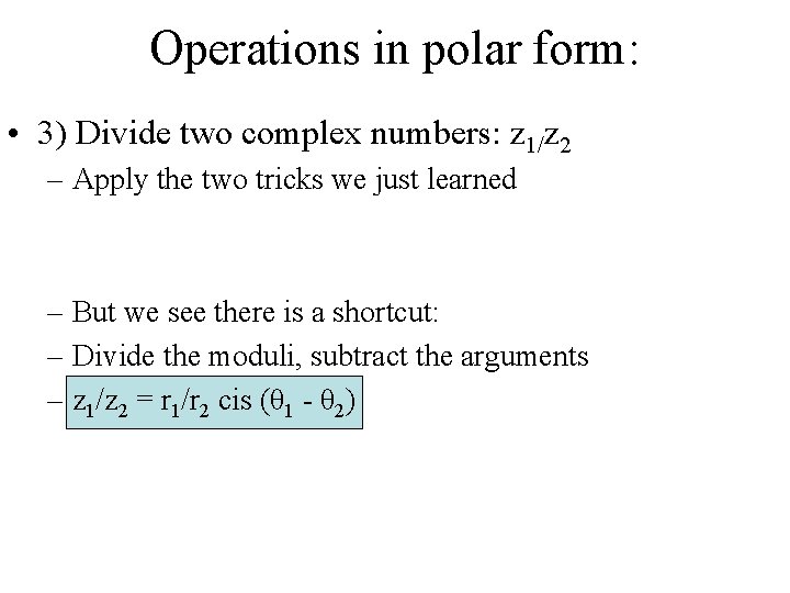 Operations in polar form: • 3) Divide two complex numbers: z 1/z 2 –