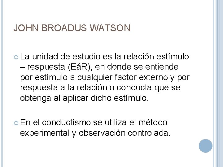 JOHN BROADUS WATSON La unidad de estudio es la relación estímulo – respuesta (EáR),