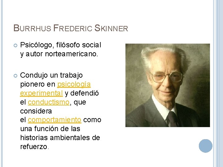 BURRHUS FREDERIC SKINNER Psicólogo, filósofo social y autor norteamericano. Condujo un trabajo pionero en
