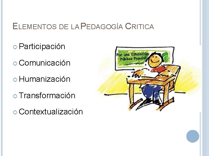 ELEMENTOS DE LA PEDAGOGÍA CRITICA Participación Comunicación Humanización Transformación Contextualización 