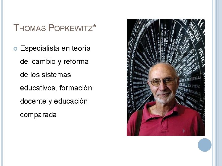 THOMAS POPKEWITZ* Especialista en teoría del cambio y reforma de los sistemas educativos, formación