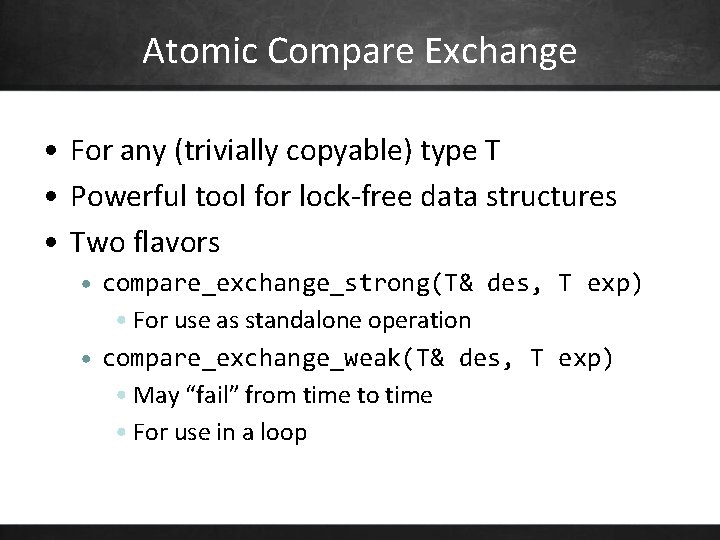 Atomic Compare Exchange • For any (trivially copyable) type T • Powerful tool for