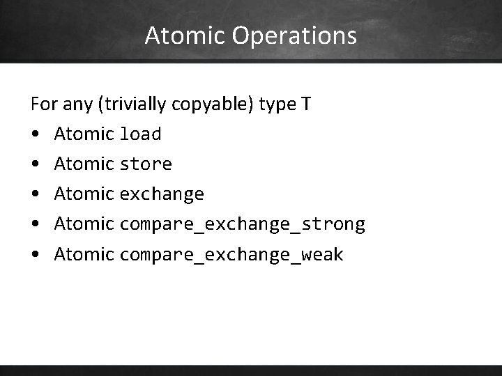 Atomic Operations For any (trivially copyable) type T • Atomic load • Atomic store