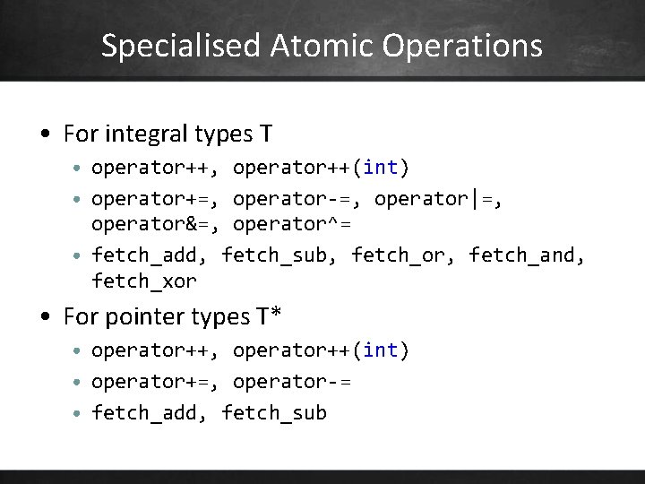 Specialised Atomic Operations • For integral types T • operator++, operator++(int) • operator+=, operator-=,