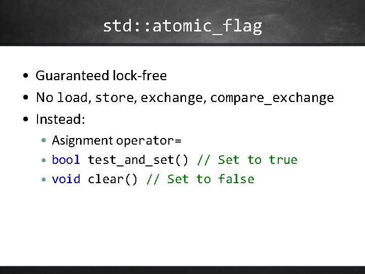 std: : atomic_flag • Guaranteed lock-free • No load, store, exchange, compare_exchange • Instead: