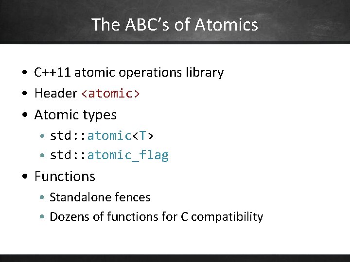 The ABC’s of Atomics • C++11 atomic operations library • Header <atomic> • Atomic