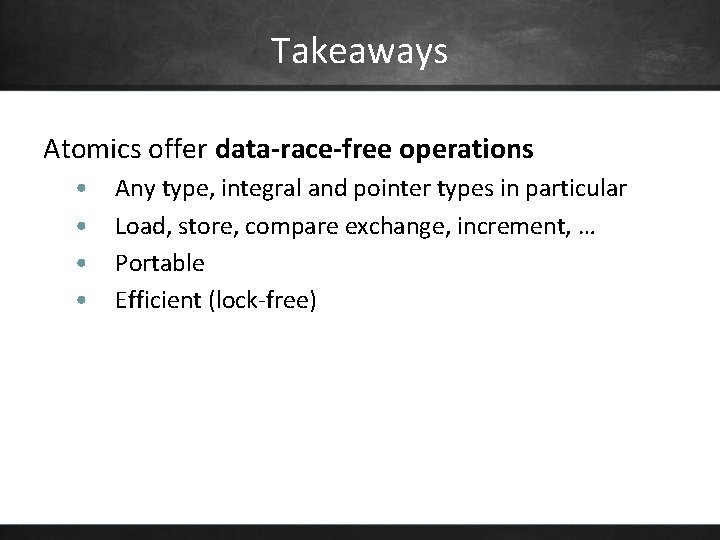 Takeaways Atomics offer data-race-free operations • • Any type, integral and pointer types in