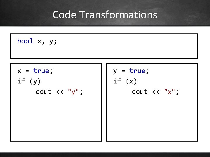 Code Transformations bool x, y; x = true; if (y) cout << "y"; y