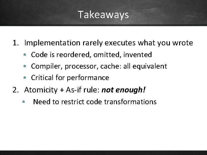 Takeaways 1. Implementation rarely executes what you wrote • Code is reordered, omitted, invented