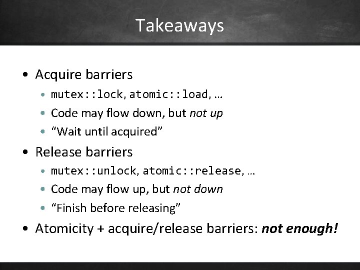 Takeaways • Acquire barriers • mutex: : lock, atomic: : load, … • Code