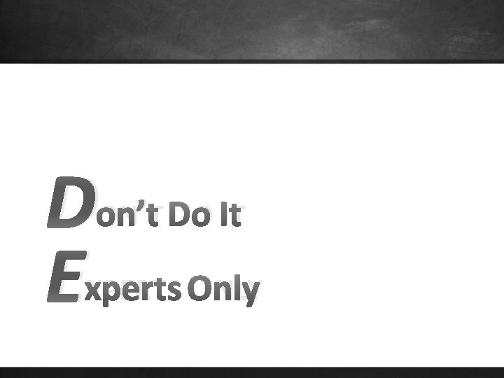 D E ON’T DO IT XPERTS ONLY 