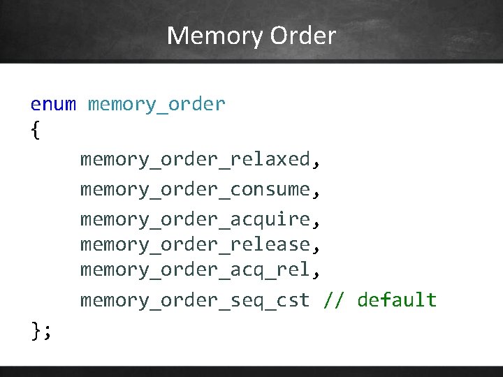 Memory Order enum memory_order { memory_order_relaxed, memory_order_consume, memory_order_acquire, memory_order_release, memory_order_acq_rel, memory_order_seq_cst // default };