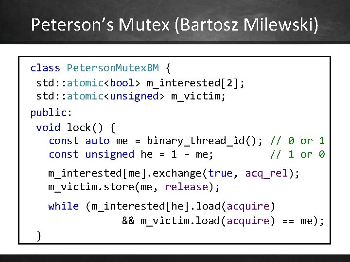 Peterson’s Mutex (Bartosz Milewski) class Peterson. Mutex. BM { std: : atomic<bool> m_interested[2]; std: