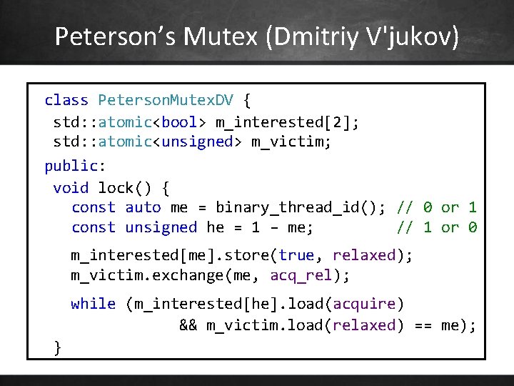 Peterson’s Mutex (Dmitriy V'jukov) class Peterson. Mutex. DV { std: : atomic<bool> m_interested[2]; std: