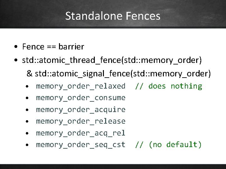 Standalone Fences • Fence == barrier • std: : atomic_thread_fence(std: : memory_order) & std: