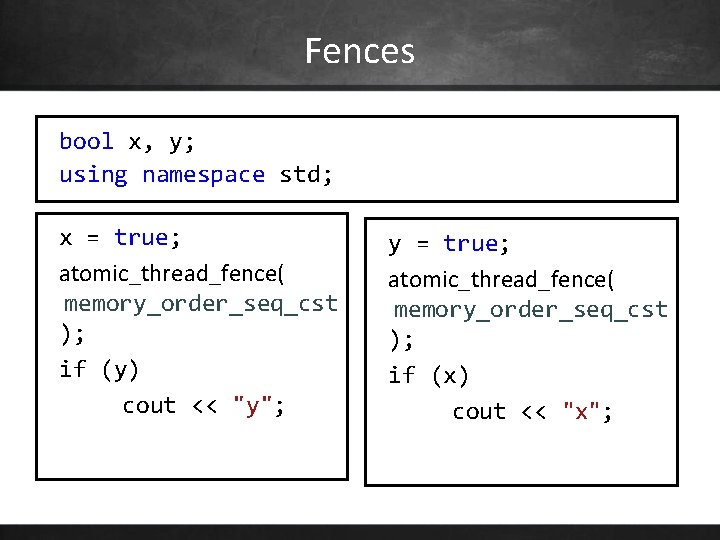 Fences bool x, y; using namespace std; x = true; atomic_thread_fence( memory_order_seq_cst ); if