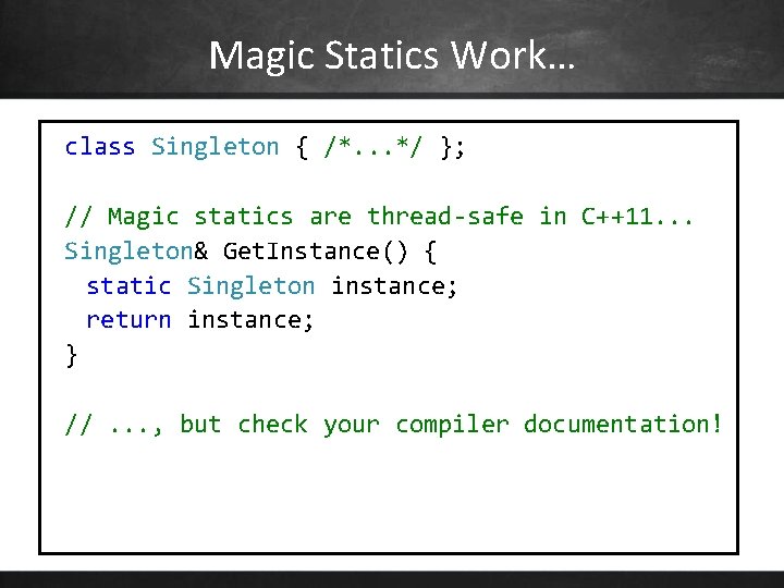 Magic Statics Work… class Singleton { /*. . . */ }; // Magic statics