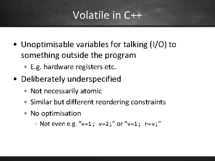 Volatile in C++ • Unoptimisable variables for talking (I/O) to something outside the program