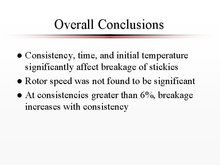 Overall Conclusions Consistency, time, and initial temperature significantly affect breakage of stickies l Rotor