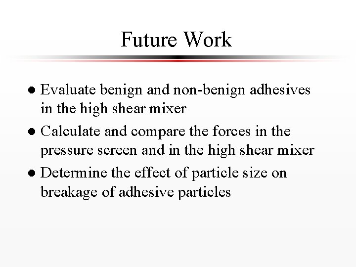 Future Work Evaluate benign and non-benign adhesives in the high shear mixer l Calculate