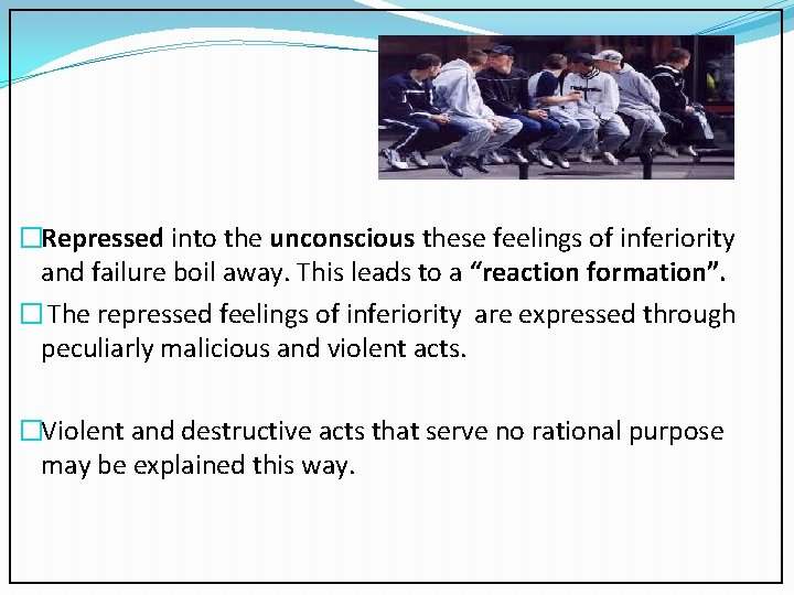 �Repressed into the unconscious these feelings of inferiority and failure boil away. This leads