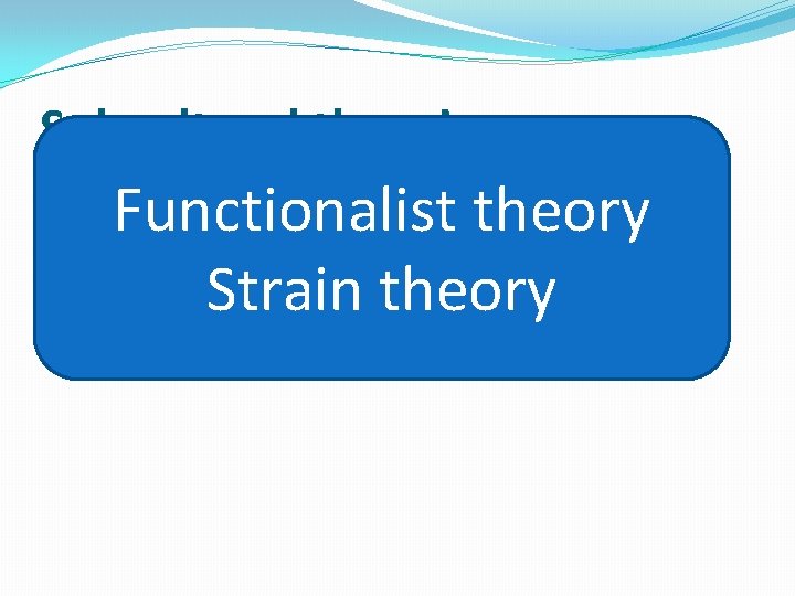 Subcultural theories Functionalist theory Strain theory �A. K Cohen �Cloward & Ohlin �Miller 