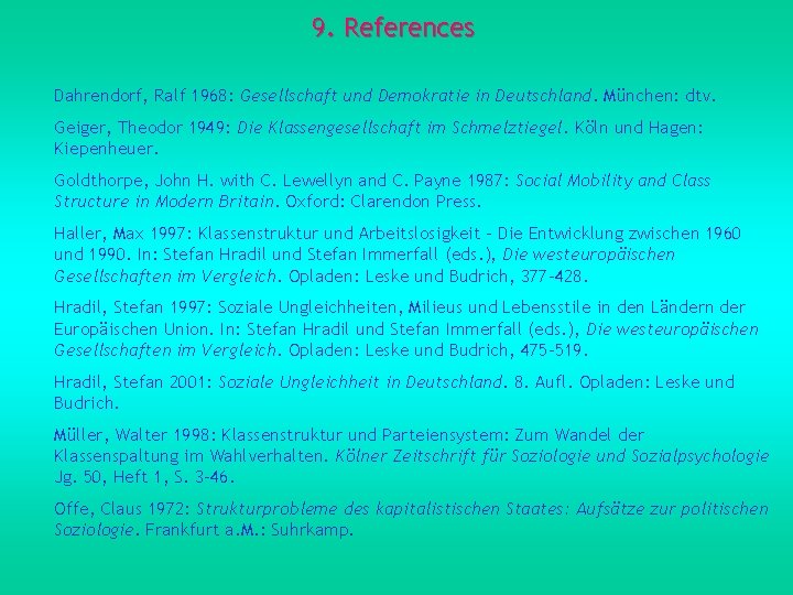9. References Dahrendorf, Ralf 1968: Gesellschaft und Demokratie in Deutschland. München: dtv. Geiger, Theodor