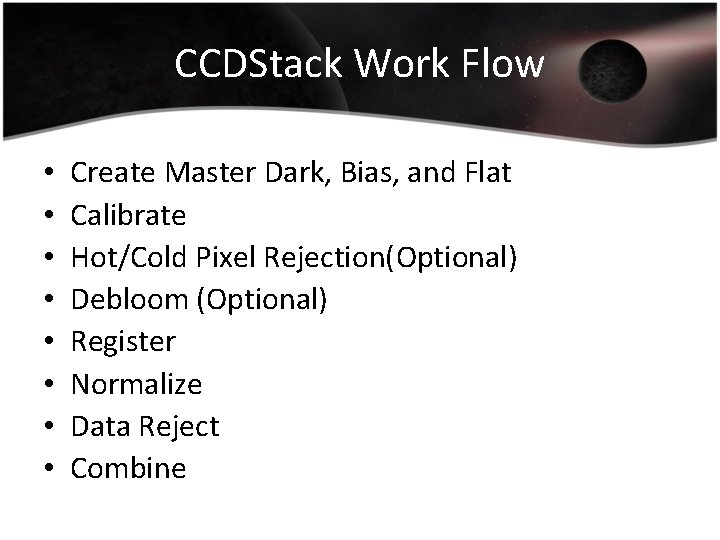 CCDStack Work Flow • • Create Master Dark, Bias, and Flat Calibrate Hot/Cold Pixel