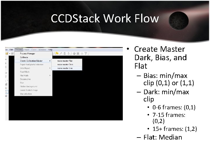 CCDStack Work Flow • Create Master Dark, Bias, and Flat – Bias: min/max clip