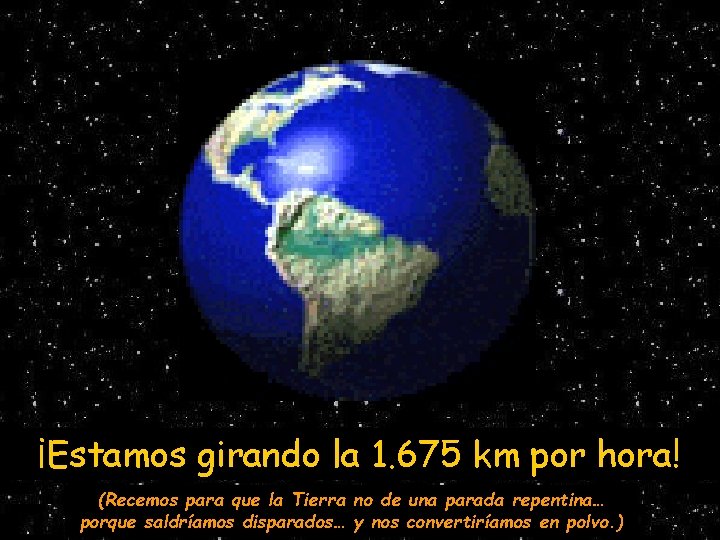 ¡Estamos girando la 1. 675 km por hora! (Recemos para que la Tierra no