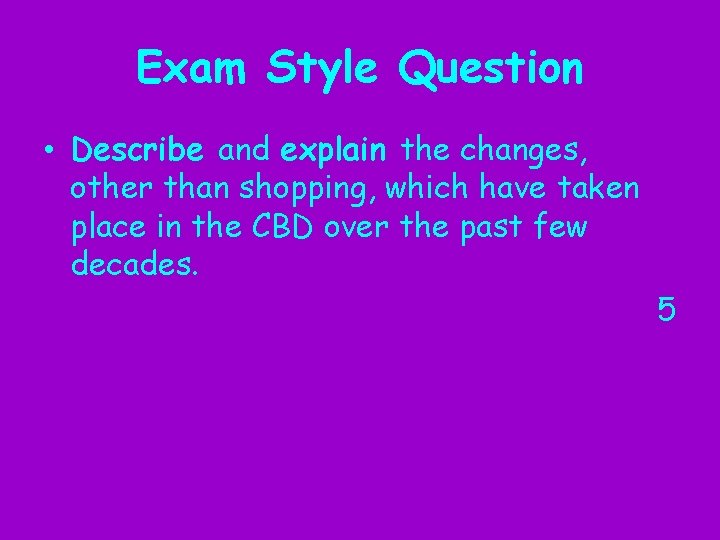 Exam Style Question • Describe and explain the changes, other than shopping, which have