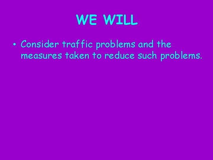 WE WILL • Consider traffic problems and the measures taken to reduce such problems.