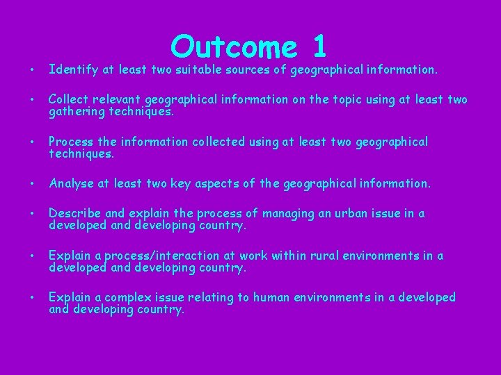 Outcome 1 • Identify at least two suitable sources of geographical information. • Collect