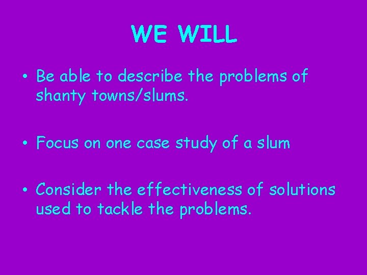 WE WILL • Be able to describe the problems of shanty towns/slums. • Focus