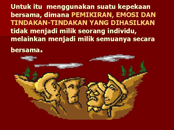 Untuk itu menggunakan suatu kepekaan bersama, dimana PEMIKIRAN, EMOSI DAN TINDAKAN-TINDAKAN YANG DIHASILKAN tidak