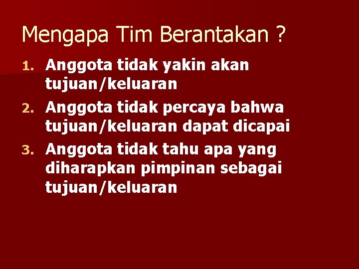 Mengapa Tim Berantakan ? Anggota tidak yakin akan tujuan/keluaran 2. Anggota tidak percaya bahwa