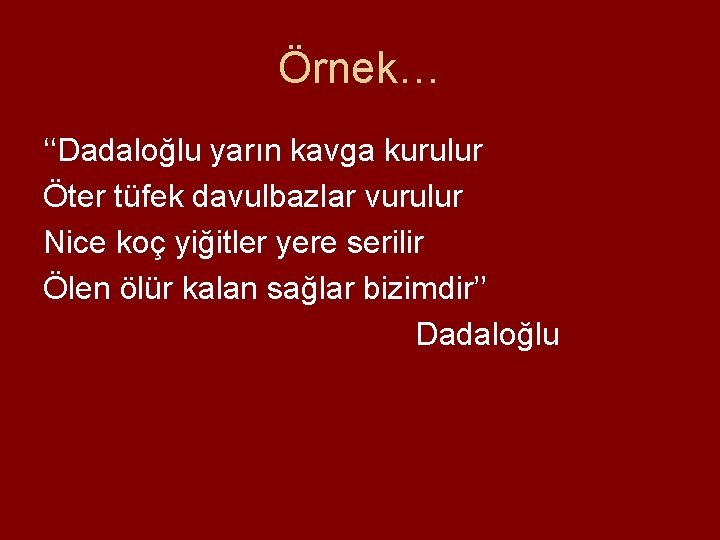 Örnek… ‘‘Dadaloğlu yarın kavga kurulur Öter tüfek davulbazlar vurulur Nice koç yiğitler yere serilir