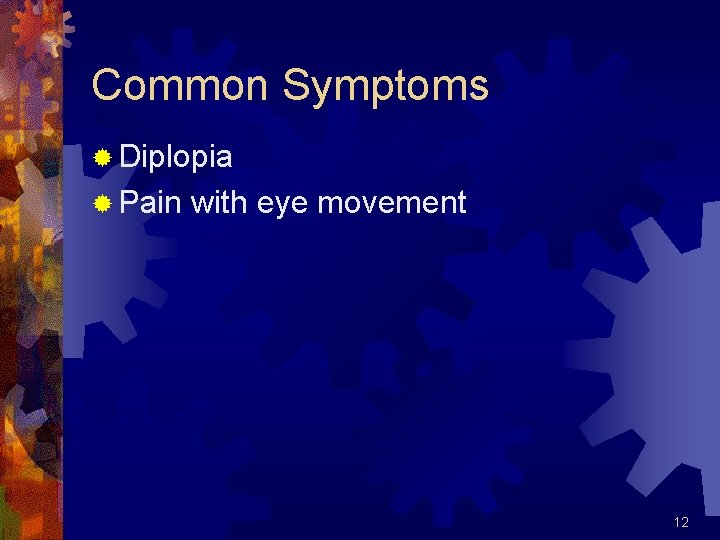 Common Symptoms ® Diplopia ® Pain with eye movement 12 