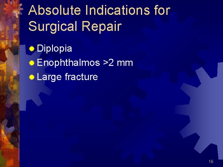 Absolute Indications for Surgical Repair ® Diplopia ® Enophthalmos ® Large >2 mm fracture