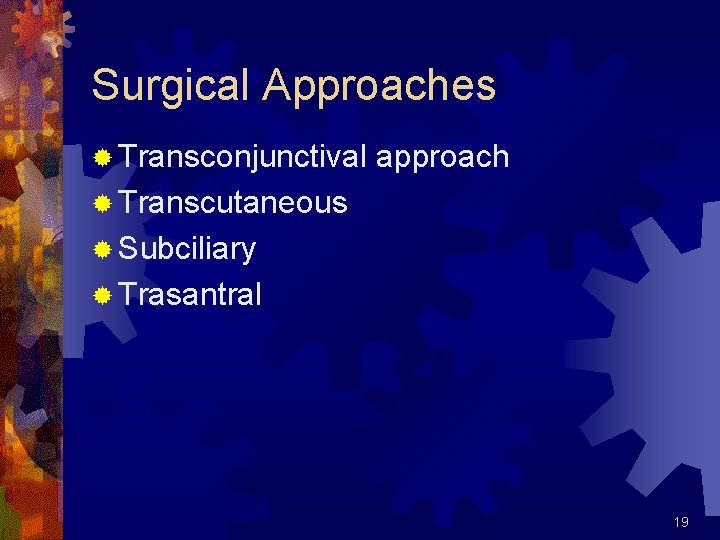 Surgical Approaches ® Transconjunctival approach ® Transcutaneous ® Subciliary ® Trasantral 19 